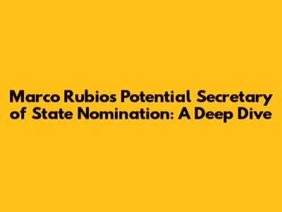 Marco Rubio's Potential Secretary of State Nomination: A Deep Dive
