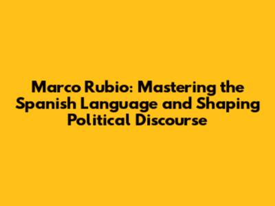 Marco Rubio: Mastering the Spanish Language and Shaping Political Discourse