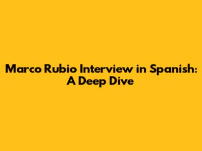 Marco Rubio Interview in Spanish: A Deep Dive