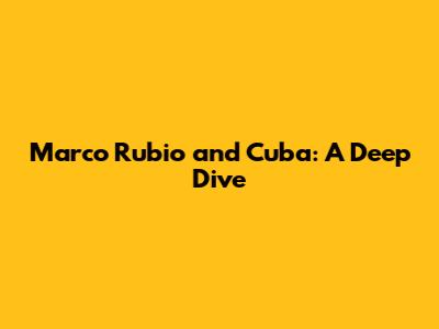 Marco Rubio and Cuba: A Deep Dive