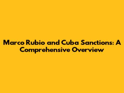Marco Rubio and Cuba Sanctions: A Comprehensive Overview