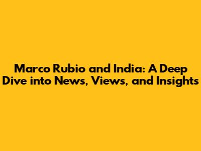 Marco Rubio and India: A Deep Dive into News, Views, and Insights