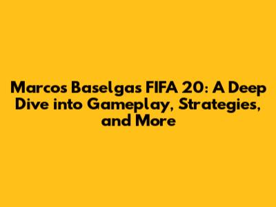 Marcos Baselga's FIFA 20: A Deep Dive into Gameplay, Strategies, and More