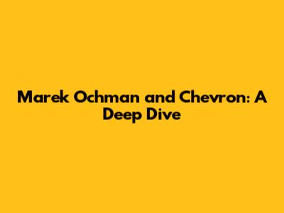 Marek Ochman and Chevron: A Deep Dive