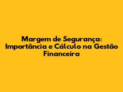 Margem de Segurança: Importância e Cálculo na Gestão Financeira