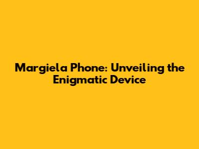Margiela Phone: Unveiling the Enigmatic Device
