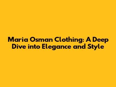 Maria Osman Clothing: A Deep Dive into Elegance and Style