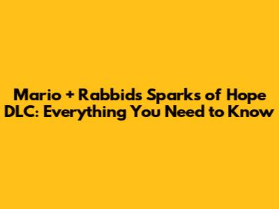 Mario + Rabbids Sparks of Hope DLC: Everything You Need to Know