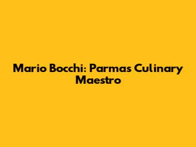 Mario Bocchi: Parma's Culinary Maestro