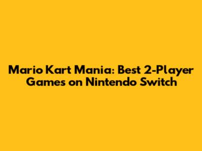 Mario Kart Mania: Best 2-Player Games on Nintendo Switch