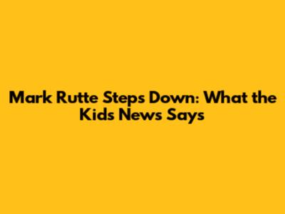 Mark Rutte Steps Down: What the Kids News Says