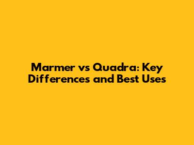 Marmer vs Quadra: Key Differences and Best Uses