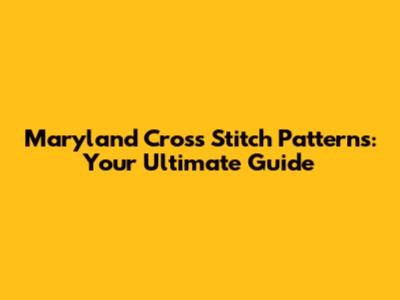 Maryland Cross Stitch Patterns: Your Ultimate Guide