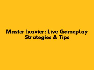 Master Ixavier: Live Gameplay Strategies & Tips