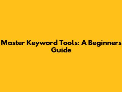 Master Keyword Tools: A Beginner's Guide