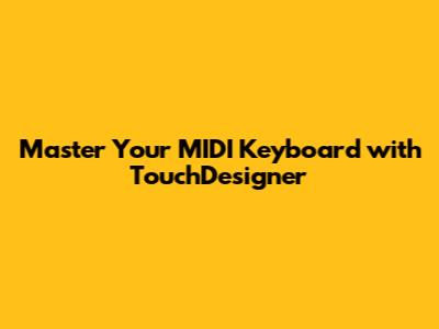 Master Your MIDI Keyboard with TouchDesigner