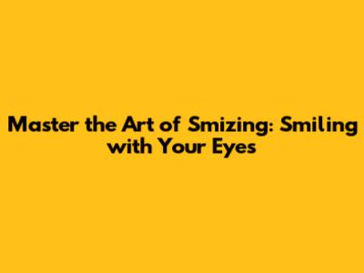 Master the Art of Smizing: Smiling with Your Eyes