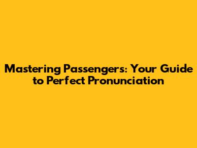Mastering 'Passengers': Your Guide to Perfect Pronunciation