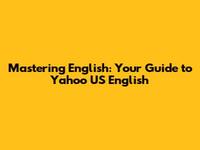 Mastering English: Your Guide to Yahoo US English