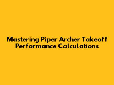 Mastering Piper Archer Takeoff Performance Calculations