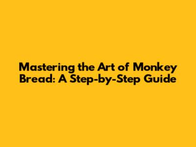 Mastering the Art of Monkey Bread: A Step-by-Step Guide