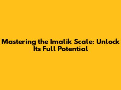 Mastering the Imalik Scale: Unlock Its Full Potential