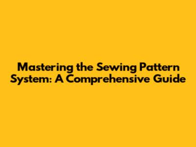 Mastering the Sewing Pattern System: A Comprehensive Guide