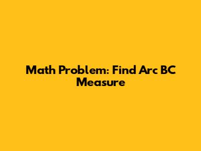 Math Problem: Find Arc BC Measure