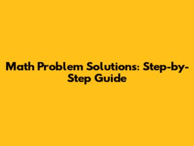 Math Problem Solutions: Step-by-Step Guide
