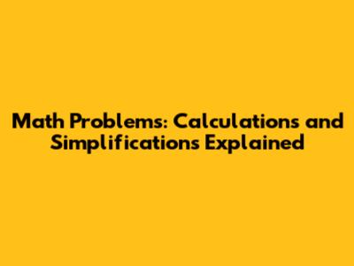 Math Problems: Calculations and Simplifications Explained
