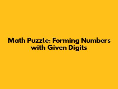 Math Puzzle: Forming Numbers with Given Digits