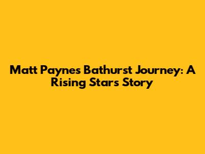 Matt Payne's Bathurst Journey: A Rising Star's Story