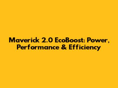 Maverick 2.0 EcoBoost: Power, Performance & Efficiency