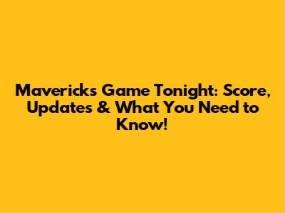 Mavericks Game Tonight: Score, Updates & What You Need to Know!