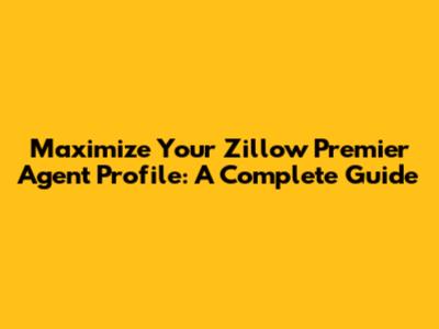 Maximize Your Zillow Premier Agent Profile: A Complete Guide