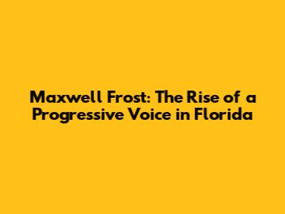 Maxwell Frost: The Rise of a Progressive Voice in Florida