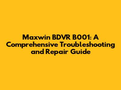 Maxwin BDVR B001: A Comprehensive Troubleshooting and Repair Guide