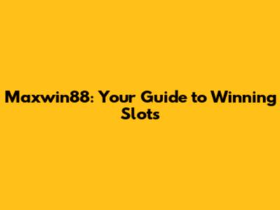 Maxwin88: Your Guide to Winning Slots
