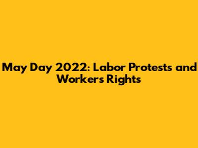 May Day 2022: Labor Protests and Workers' Rights