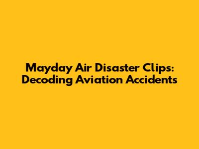 Mayday Air Disaster Clips: Decoding Aviation Accidents