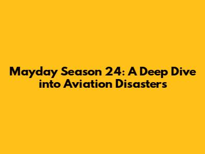 Mayday Season 24: A Deep Dive into Aviation Disasters