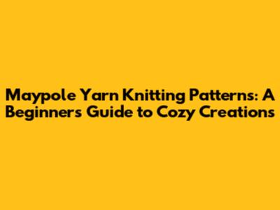 Maypole Yarn Knitting Patterns: A Beginner's Guide to Cozy Creations