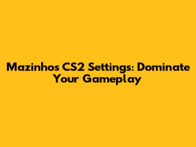 Mazinho's CS2 Settings: Dominate Your Gameplay
