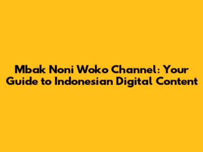 Mbak Noni Woko Channel: Your Guide to Indonesian Digital Content