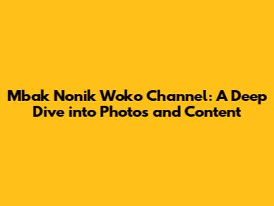 Mbak Nonik Woko Channel: A Deep Dive into Photos and Content