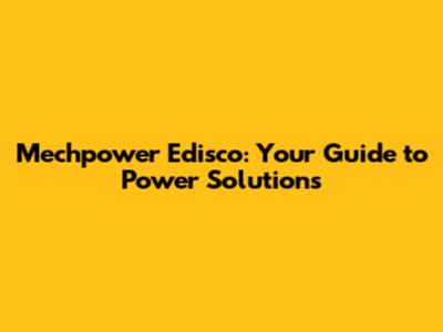 Mechpower Edisco: Your Guide to Power Solutions