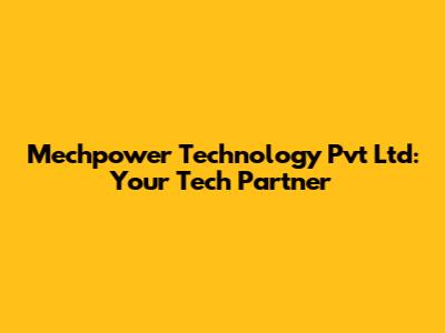 Mechpower Technology Pvt Ltd: Your Tech Partner