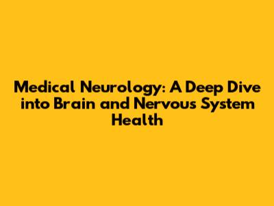 Medical Neurology: A Deep Dive into Brain and Nervous System Health