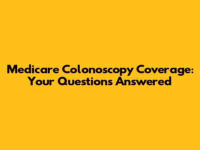 Medicare Colonoscopy Coverage: Your Questions Answered