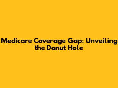 Medicare Coverage Gap: Unveiling the "Donut Hole"